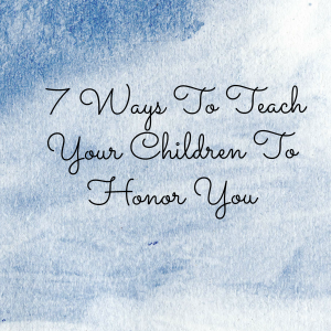 7 Ways To Teach Your children to Honor you